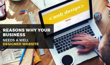 Reasons Why Your Business Needs A Well Designed Website
