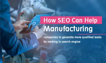 How SEO Can Help Manufacturing Companies to Generate More Qualified Leads By Ranking In Search Engine