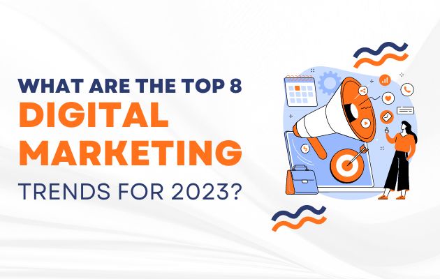 What are the Top 8 Digital Marketing Trends for 2023?