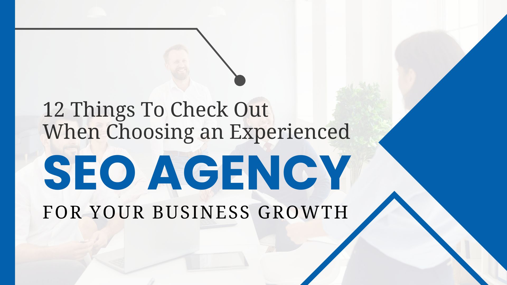 12 Things to Check Out When Choosing an Experienced SEO Agency for your business growth