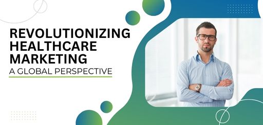 Revolutionising Healthcare Marketing: A Global Perspective