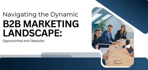 Navigating the Dynamic B2B Marketing Landscape: Opportunities and Obstacles