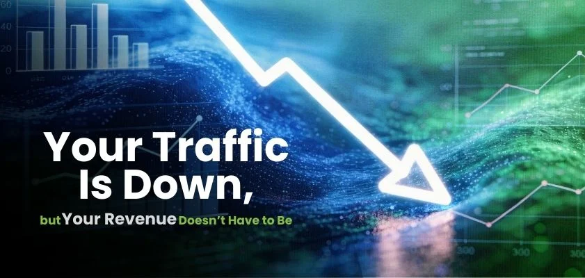 Your Traffic Is Down, but Your Revenue Doesn’t Have to Be